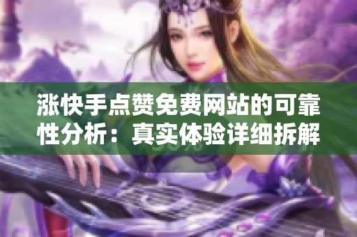 涨快手点赞免费网站的可靠性分析：真实体验详细拆解