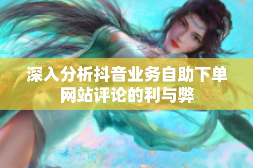 深入分析抖音业务自助下单网站评论的利与弊
