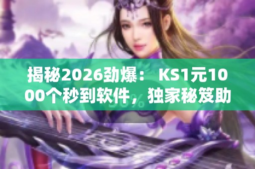 揭秘2026劲爆： KS1元1000个秒到软件，独家秘笈助你轻松涨粉引爆流量！