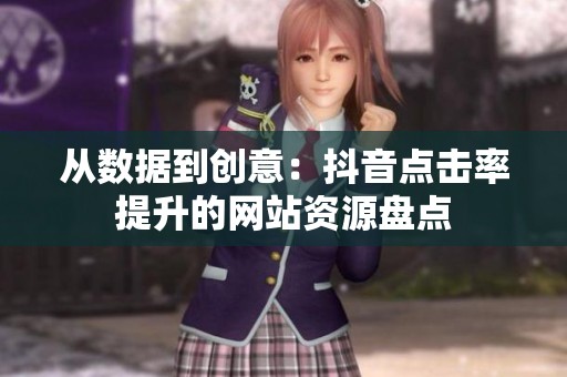 从数据到创意：抖音点击率提升的网站资源盘点