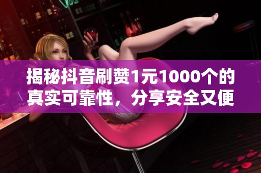 揭秘抖音刷赞1元1000个的真实可靠性,分享安全又便宜的数据提升技巧 揭秘抖音刷赞1元1000个的真实可靠性,分享安全又便宜的数据提升技巧