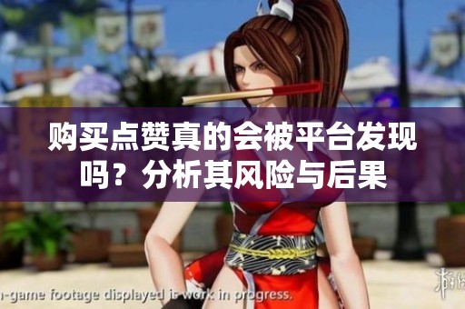 购买点赞真的会被平台发现吗?分析其风险与后果 购买点赞真的会被平台发现吗?分析其风险与后果