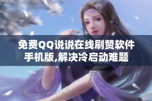 免费QQ说说在线刷赞软件手机版,解决冷启动难题 免费QQ说说在线刷赞软件手机版,解决冷启动难题