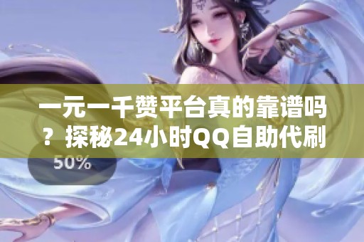 一元一千赞平台真的靠谱吗？探秘24小时QQ自助代刷网内幕解析！