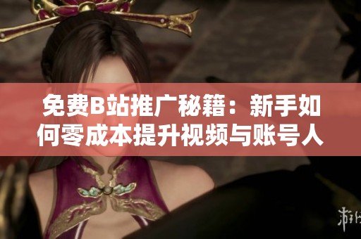 免费B站推广秘籍：新手如何零成本提升视频与账号人气