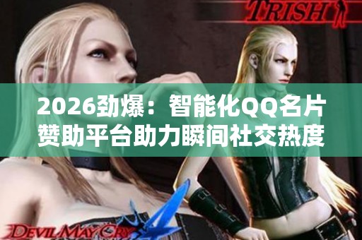 2026劲爆:智能化QQ名片赞助平台助力瞬间社交热度飙升的绝妙秘籍 2026劲爆:智能化QQ名片赞助平台助力瞬间社交热度飙升的绝妙秘籍