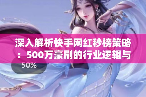 深入解析快手网红秒榜策略：500万豪刷的行业逻辑与走红秘诀