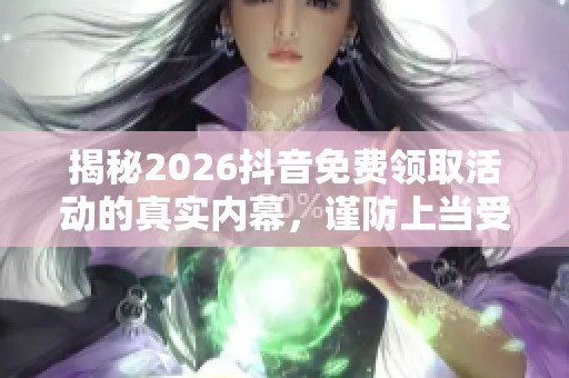 揭秘2026抖音免费领取活动的真实内幕,谨防上当受骗! 揭秘2026抖音免费领取活动的真实内幕,谨防上当受骗!