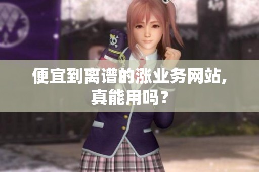 便宜到离谱的涨业务网站,真能用吗？