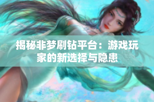 揭秘非梦刷钻平台:游戏玩家的新选择与隐患 揭秘非梦刷钻平台:游戏玩家的新选择与隐患