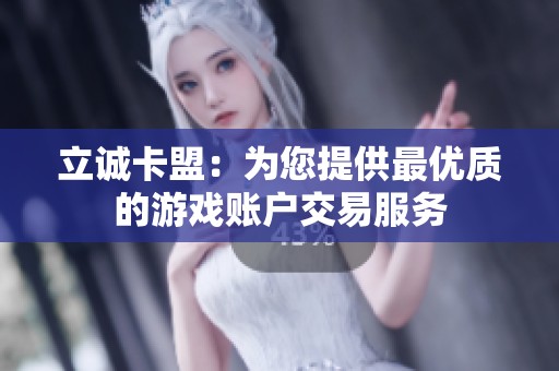 立诚卡盟:为您提供最优质的游戏账户交易服务 立诚卡盟:为您提供最优质的游戏账户交易服务