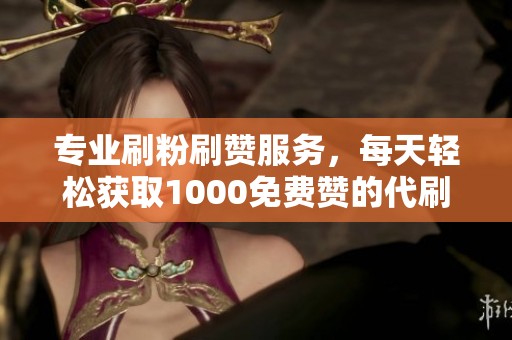 专业刷粉刷赞服务,每天轻松获取1000免费赞的代刷网推荐 专业刷粉刷赞服务,每天轻松获取1000免费赞的代刷网推荐
