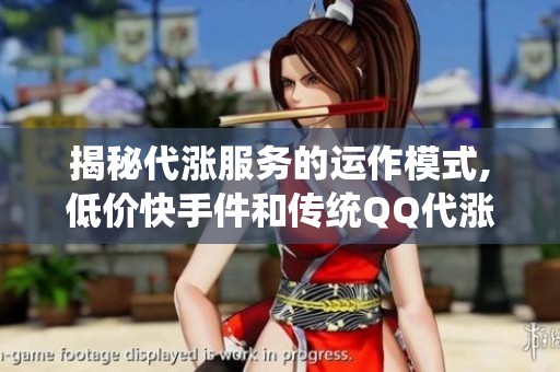 揭秘代涨服务的运作模式,低价快手件和传统QQ代涨网各自适合哪些 揭秘代涨服务的运作模式,低价快手件和传统QQ代涨网各自适合哪些