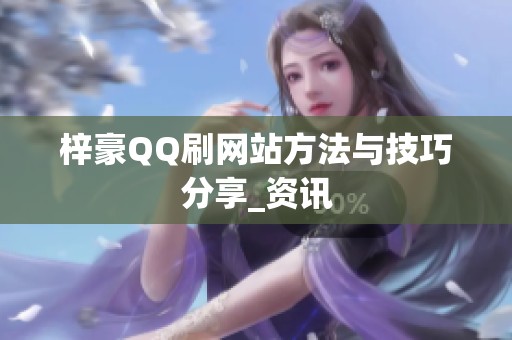 梓豪QQ刷网站方法与技巧分享_资讯