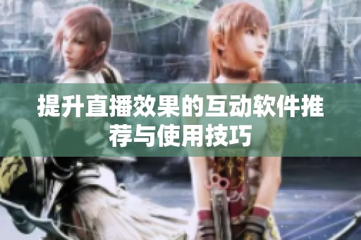 提升直播效果的互动软件推荐与使用技巧 提升直播效果的互动软件推荐与使用技巧