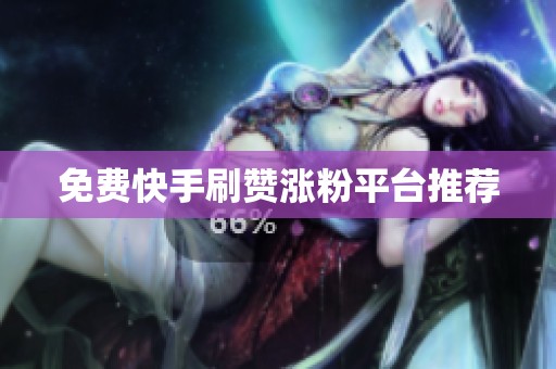 免费快手刷赞涨粉平台推荐 免费快手刷赞涨粉平台推荐