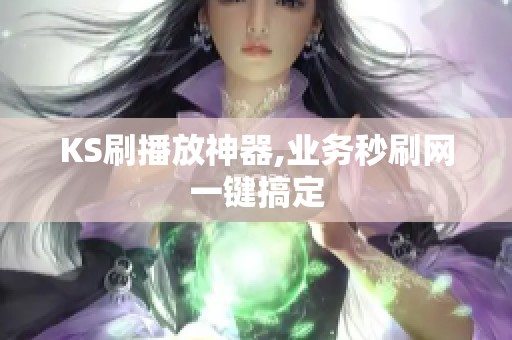 KS刷播放神器,业务秒刷网一键搞定 KS刷播放神器,业务秒刷网一键搞定