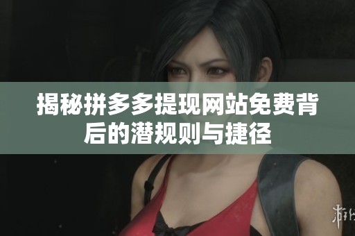 揭秘拼多多提现网站免费背后的潜规则与捷径 揭秘拼多多提现网站免费背后的潜规则与捷径