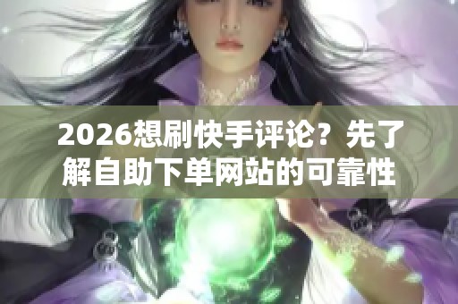 2026想刷快手评论?先了解自助下单网站的可靠性 2026想刷快手评论?先了解自助下单网站的可靠性