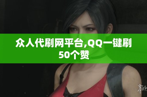 众人代刷网平台,QQ一键刷50个赞 众人代刷网平台,QQ一键刷50个赞