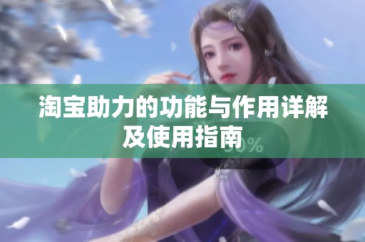 淘宝助力的功能与作用详解及使用指南 淘宝助力的功能与作用详解及使用指南
