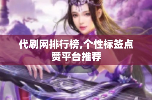 代刷网排行榜,个性标签点赞平台推荐 代刷网排行榜,个性标签点赞平台推荐