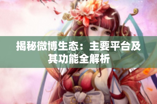 揭秘微博生态：主要平台及其功能全解析