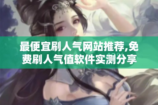最便宜刷人气网站推荐,免费刷人气值软件实测分享 最便宜刷人气网站推荐,免费刷人气值软件实测分享