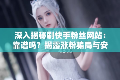 深入揭秘刷快手粉丝网站:靠谱吗?揭露涨粉骗局与安全技巧 深入揭秘刷快手粉丝网站:靠谱吗?揭露涨粉骗局与安全技巧