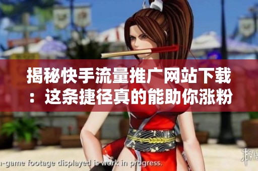 揭秘快手流量推广网站下载:这条捷径真的能助你涨粉卖货吗? 揭秘快手流量推广网站下载:这条捷径真的能助你涨粉卖货吗?