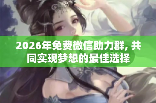 2026年免费微信助力群, 共同实现梦想的最佳选择
