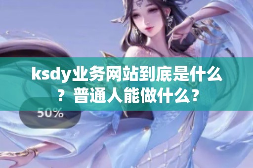 ksdy业务网站到底是什么?普通人能做什么? ksdy业务网站到底是什么?普通人能做什么?
