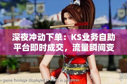 深夜冲动下单:KS业务自助平台即时成交,流量瞬间变现的秘密 深夜冲动下单:KS业务自助平台即时成交,流量瞬间变现的秘密