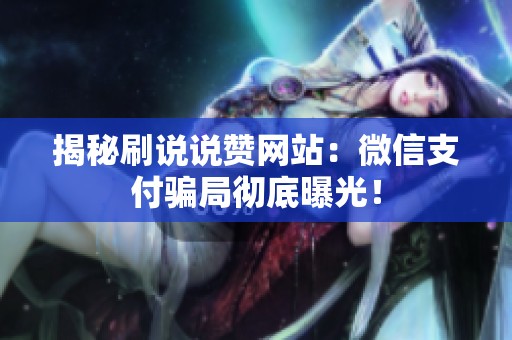 揭秘刷说说赞网站:微信支付骗局彻底曝光! 揭秘刷说说赞网站:微信支付骗局彻底曝光!