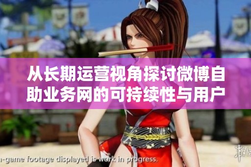 从长期运营视角探讨微博自助业务网的可持续性与用户粘性维护策略 从长期运营视角探讨微博自助业务网的可持续性与用户粘性维护策略