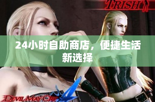 24小时自助商店,便捷生活新选择 24小时自助商店,便捷生活新选择