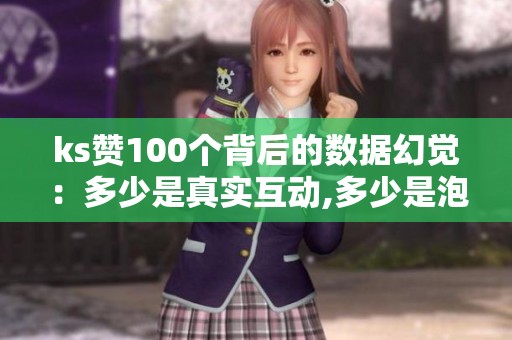 ks赞100个背后的数据幻觉：多少是真实互动,多少是泡沫？
