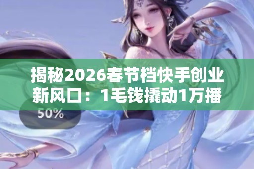 揭秘2026春节档快手创业新风口:1毛钱撬动1万播放量的实操策略 揭秘2026春节档快手创业新风口:1毛钱撬动1万播放量的实操策略