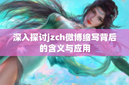 深入探讨jzch微博缩写背后的含义与应用 深入探讨jzch微博缩写背后的含义与应用