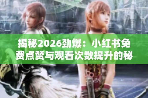 揭秘2026劲爆:小红书免费点赞与观看次数提升的秘诀 揭秘2026劲爆:小红书免费点赞与观看次数提升的秘诀