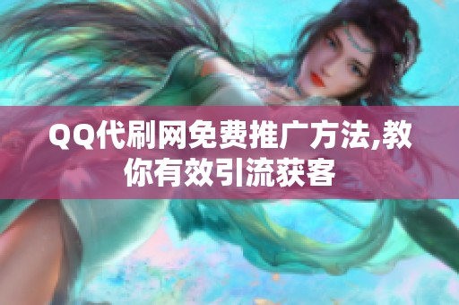 QQ代刷网免费推广方法,教你有效引流获客