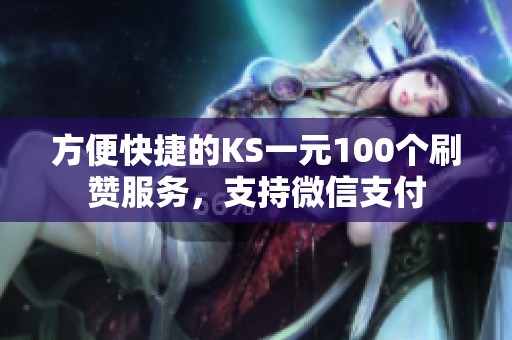 方便快捷的KS一元100个刷赞服务,支持微信支付 方便快捷的KS一元100个刷赞服务,支持微信支付