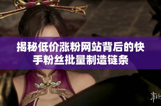 揭秘低价涨粉网站背后的快手粉丝批量制造链条 揭秘低价涨粉网站背后的快手粉丝批量制造链条