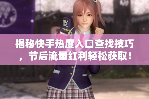 揭秘快手热度入口查找技巧，节后流量红利轻松获取！