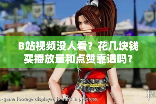 B站视频没人看?花几块钱买播放量和点赞靠谱吗? B站视频没人看?花几块钱买播放量和点赞靠谱吗?