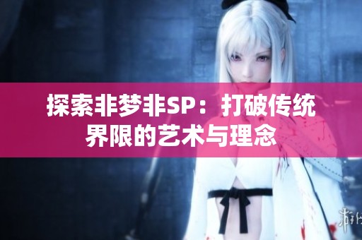 探索非梦非SP：打破传统界限的艺术与理念