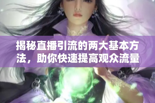 揭秘直播引流的两大基本方法，助你快速提高观众流量