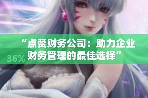 “点赞财务公司:助力企业财务管理的最佳选择” “点赞财务公司:助力企业财务管理的最佳选择”