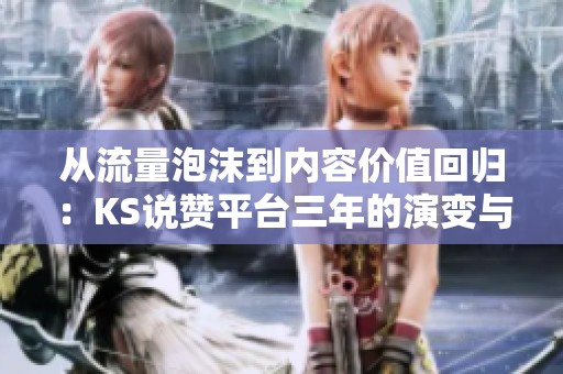 从流量泡沫到内容价值回归:KS说赞平台三年的演变与启示 从流量泡沫到内容价值回归:KS说赞平台三年的演变与启示