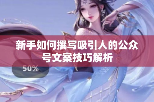 新手如何撰写吸引人的公众号文案技巧解析